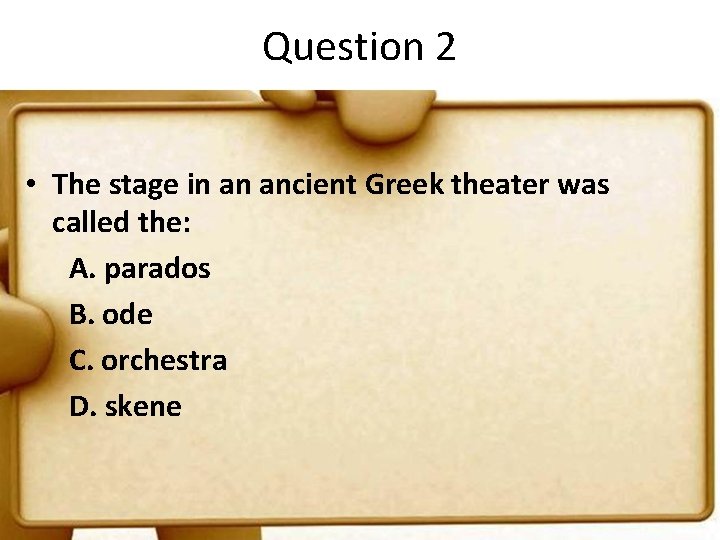 Question 2 • The stage in an ancient Greek theater was called the: A.