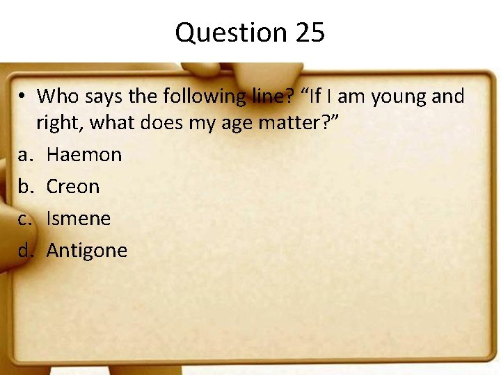 Question 25 • Who says the following line? “If I am young and right,