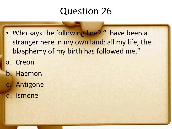 Question 26 • Who says the following line? “I have been a stranger here