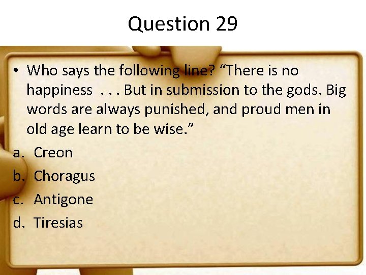 Question 29 • Who says the following line? “There is no happiness. . .