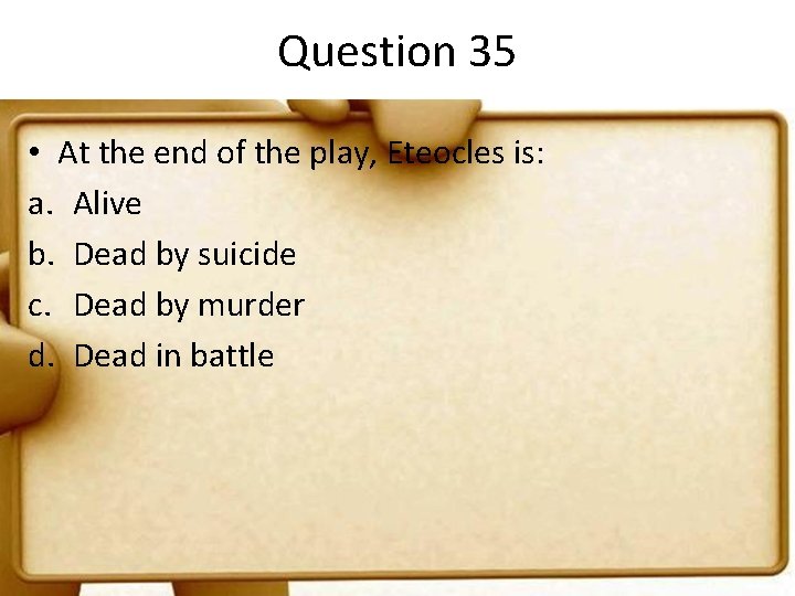 Question 35 • At the end of the play, Eteocles is: a. Alive b.