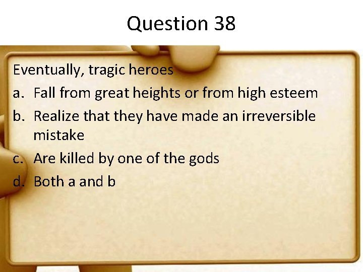 Question 38 Eventually, tragic heroes a. Fall from great heights or from high esteem