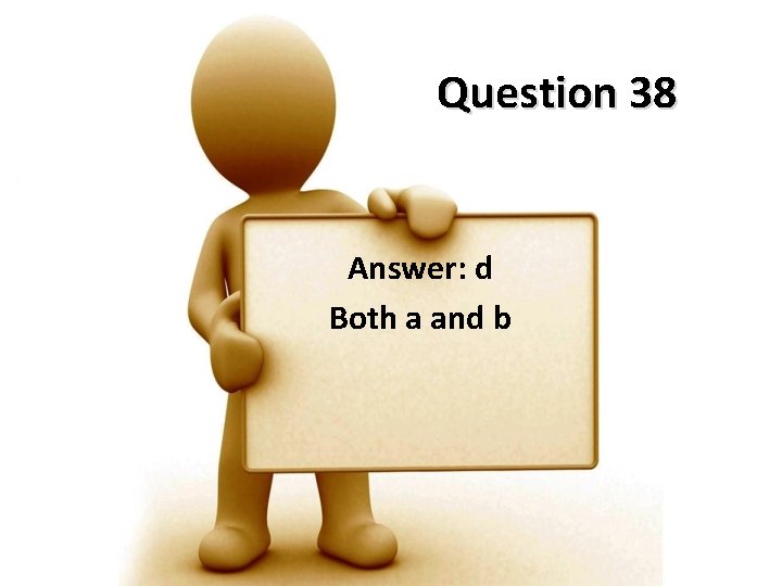 Question 38 Answer: d Both a and b 