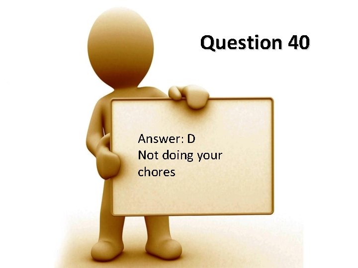 Question 40 Answer: D Not doing your chores 