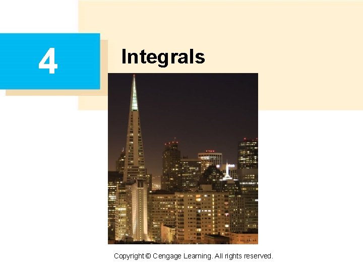 4 Integrals Copyright © Cengage Learning. All rights reserved. 4 Integrals Copyright © Cengage Learning. All rights reserved.