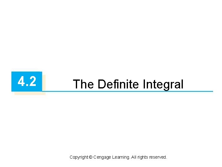 4. 2 The Definite Integral Copyright © Cengage Learning. All rights reserved. 4. 2 The Definite Integral Copyright © Cengage Learning. All rights reserved.