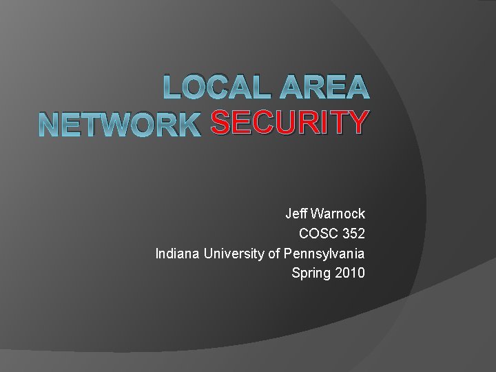 LOCAL AREA NETWORK SECURITY Jeff Warnock COSC 352 Indiana University of Pennsylvania Spring 2010