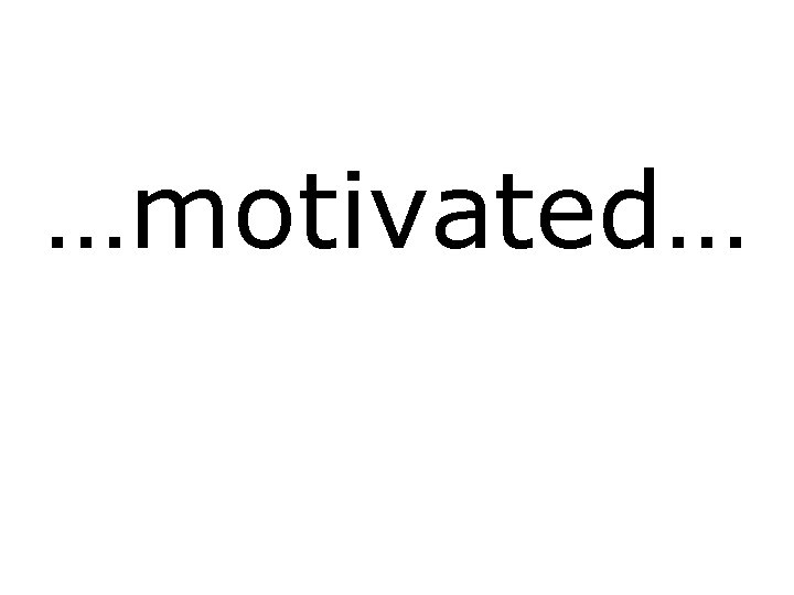 …motivated… 