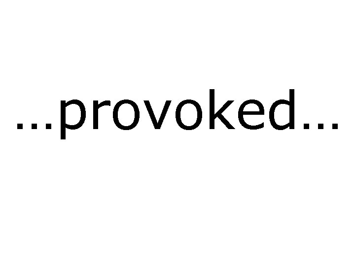 …provoked… 