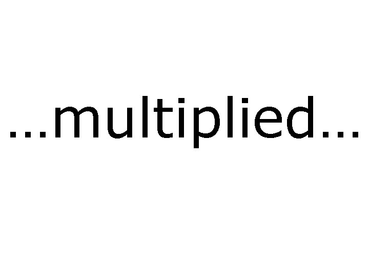 …multiplied… 