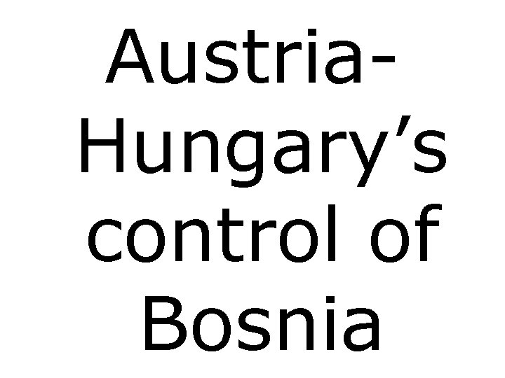 Austria. Hungary’s control of Bosnia 