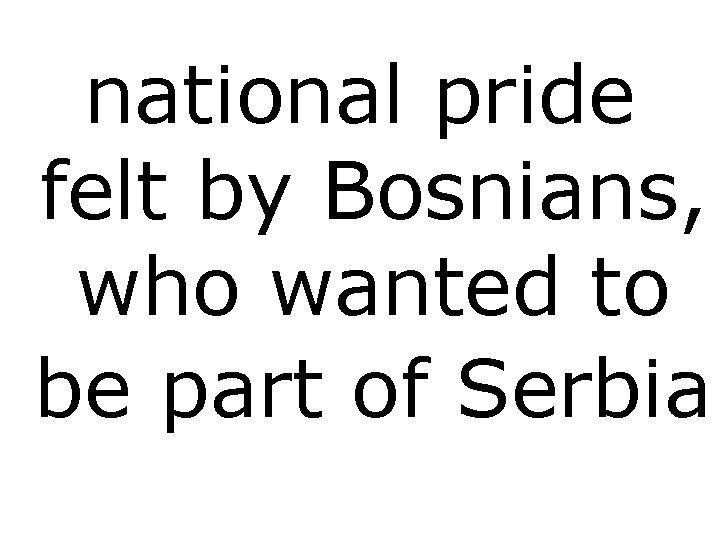 national pride felt by Bosnians, who wanted to be part of Serbia 