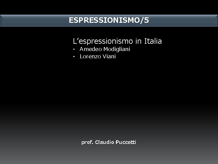 ESPRESSIONISMO/5 L’espressionismo in Italia • Amedeo Modigliani • Lorenzo Viani prof. Claudio Puccetti 