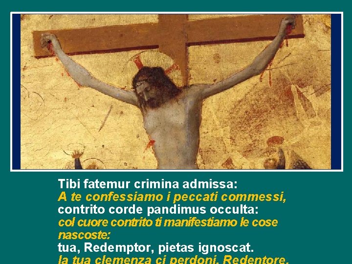 Tibi fatemur crimina admissa: A te confessiamo i peccati commessi, contrito corde pandimus occulta: