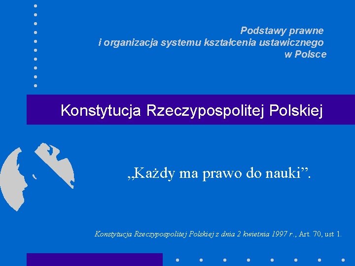 Podstawy prawne i organizacja systemu kształcenia ustawicznego w Polsce Konstytucja Rzeczypospolitej Polskiej „Każdy ma