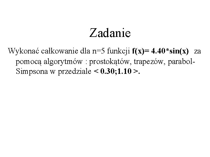 Zadanie Wykonać całkowanie dla n=5 funkcji f(x)= 4. 40*sin(x) za pomocą algorytmów : prostokątów,