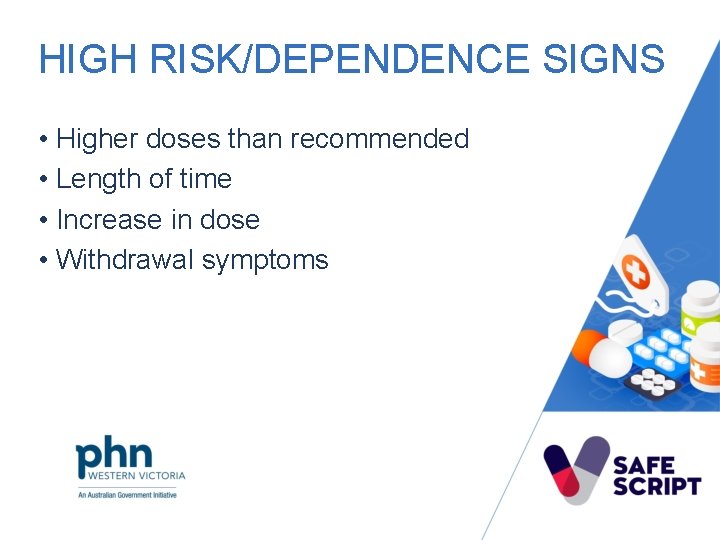 HIGH RISK/DEPENDENCE SIGNS • Higher doses than recommended • Length of time • Increase