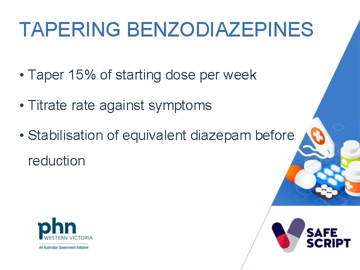TAPERING BENZODIAZEPINES • Taper 15% of starting dose per week • Titrate against symptoms