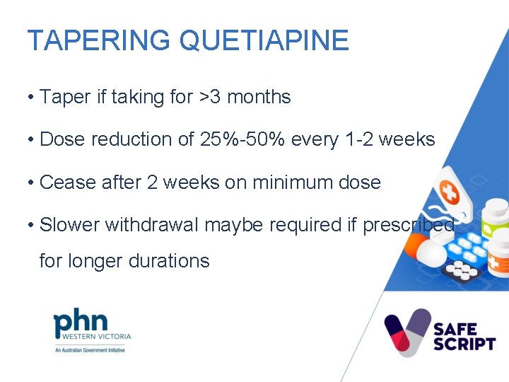 TAPERING QUETIAPINE • Taper if taking for >3 months • Dose reduction of 25%-50%