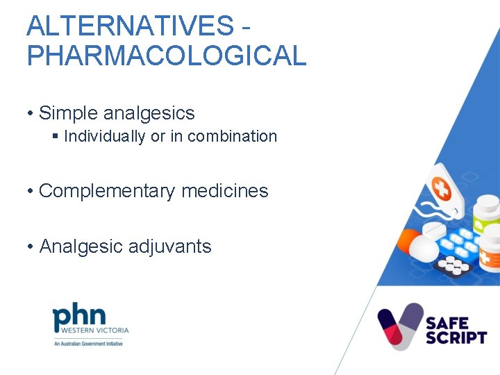 ALTERNATIVES - PHARMACOLOGICAL • Simple analgesics § Individually or in combination • Complementary medicines
