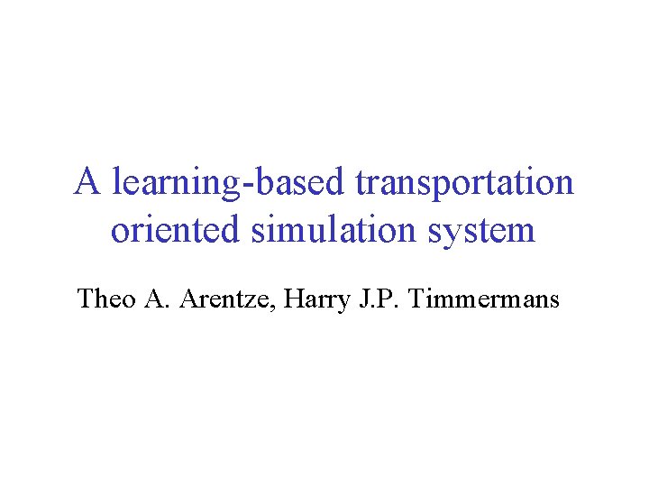 A learning-based transportation oriented simulation system Theo A. Arentze, Harry J. P. Timmermans 