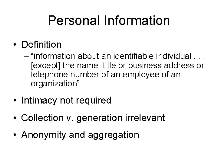 Personal Information • Definition – “information about an identifiable individual. . . [except] the