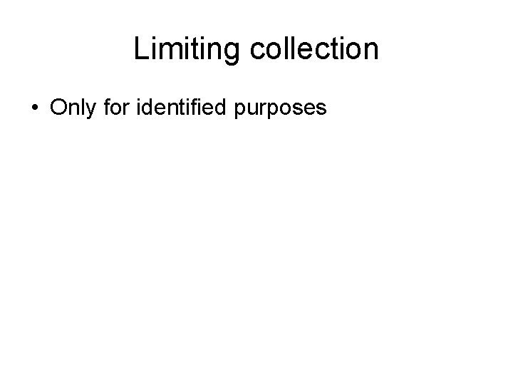 Limiting collection • Only for identified purposes 