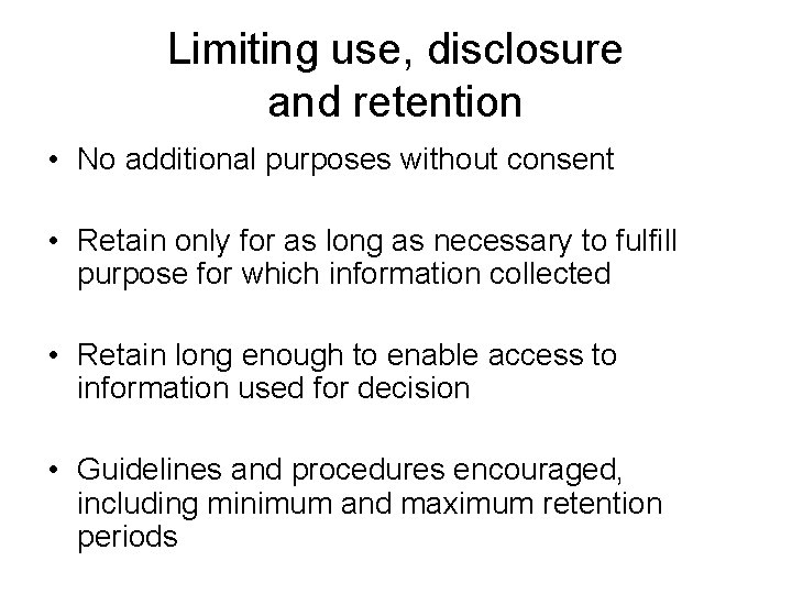 Limiting use, disclosure and retention • No additional purposes without consent • Retain only