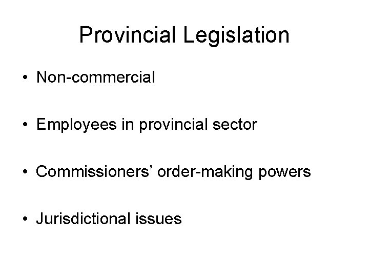 Provincial Legislation • Non-commercial • Employees in provincial sector • Commissioners’ order-making powers •