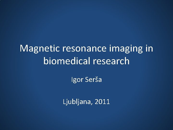 Magnetic resonance imaging in biomedical research Igor Serša Ljubljana, 2011 