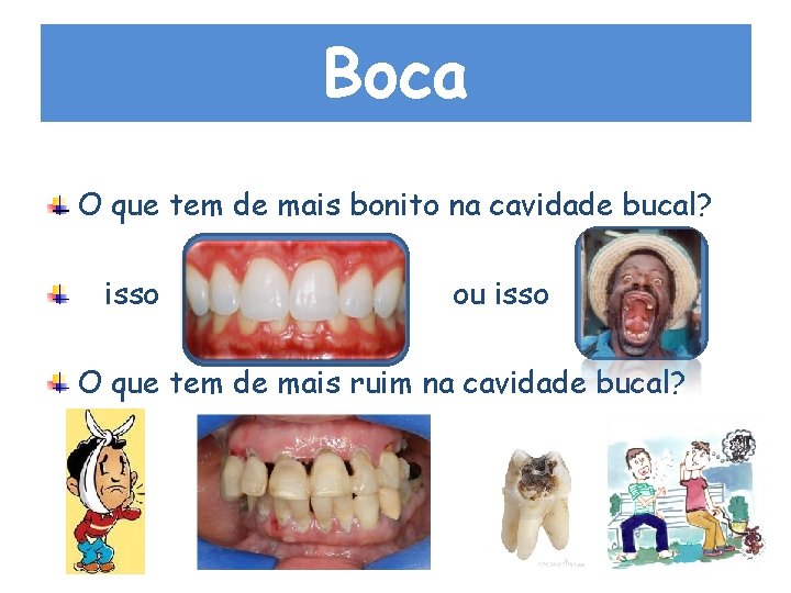 Boca O que tem de mais bonito na cavidade bucal? isso ou isso O