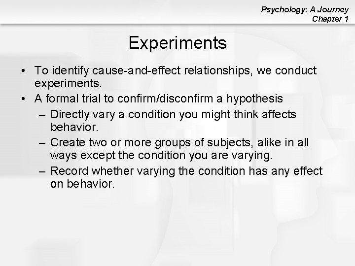 Psychology: A Journey Chapter 1 Experiments • To identify cause-and-effect relationships, we conduct experiments.