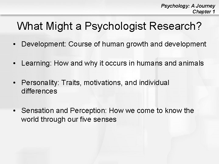 Psychology: A Journey Chapter 1 What Might a Psychologist Research? • Development: Course of