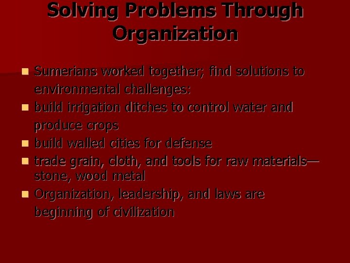 Solving Problems Through Organization Sumerians worked together; find solutions to environmental challenges: n build