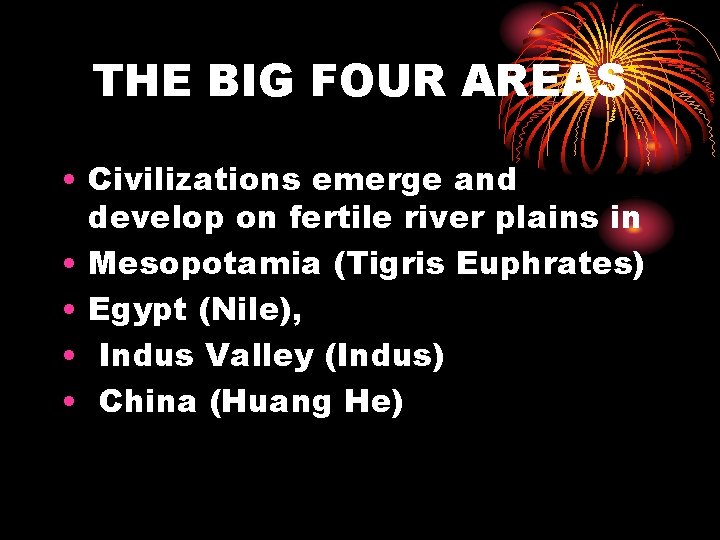 THE BIG FOUR AREAS • Civilizations emerge and develop on fertile river plains in