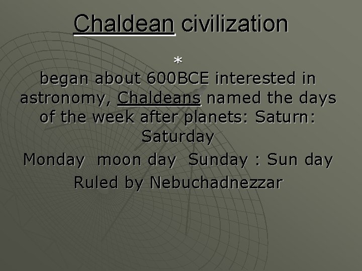 Chaldean civilization * began about 600 BCE interested in astronomy, Chaldeans named the days