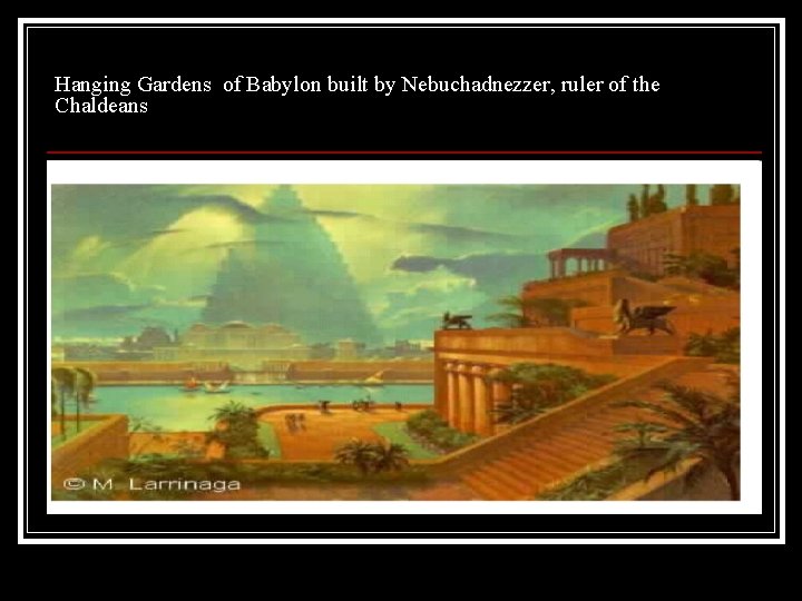 Hanging Gardens of Babylon built by Nebuchadnezzer, ruler of the Chaldeans 