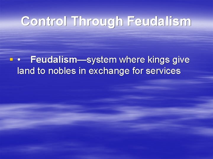 Control Through Feudalism § • Feudalism—system where kings give land to nobles in exchange