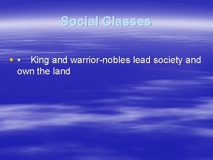 Social Classes § • King and warrior-nobles lead society and own the land 