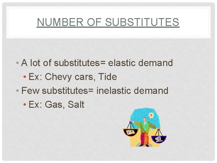 NUMBER OF SUBSTITUTES • A lot of substitutes= elastic demand • Ex: Chevy cars,