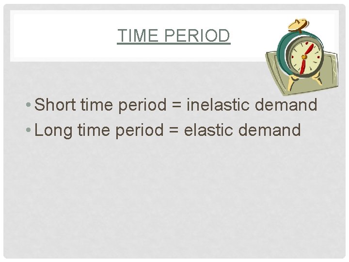 TIME PERIOD • Short time period = inelastic demand • Long time period =