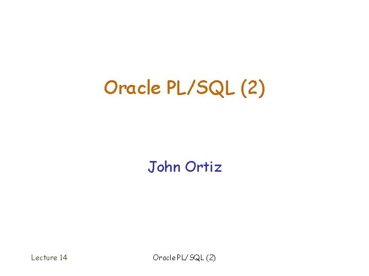 Oracle PL/SQL (2) John Ortiz Lecture 14 Oracle PL/SQL (2) 