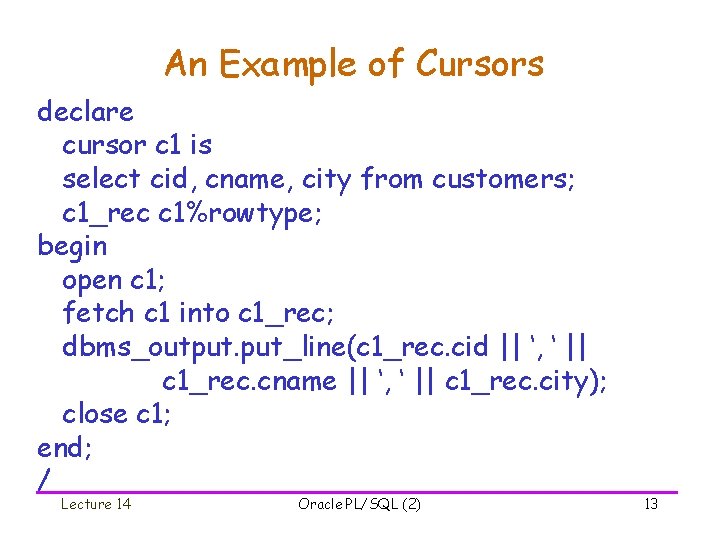 An Example of Cursors declare cursor c 1 is select cid, cname, city from