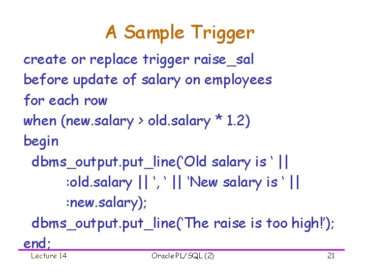 A Sample Trigger create or replace trigger raise_sal before update of salary on employees