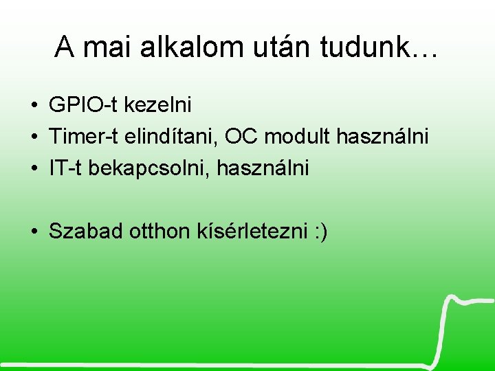 A mai alkalom után tudunk… • GPIO-t kezelni • Timer-t elindítani, OC modult használni