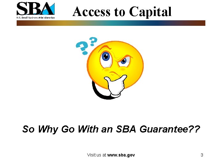 Access to Capital So Why Go With an SBA Guarantee? ? Visit us at