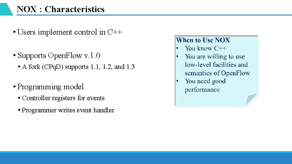 NOX : Characteristics • Users implement control in C++ • Supports Open. Flow v.
