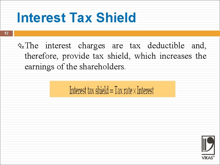 Interest Tax Shield 12 The interest charges are tax deductible and, therefore, provide tax