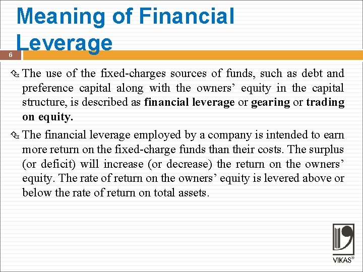 6 Meaning of Financial Leverage The use of the fixed-charges sources of funds, such