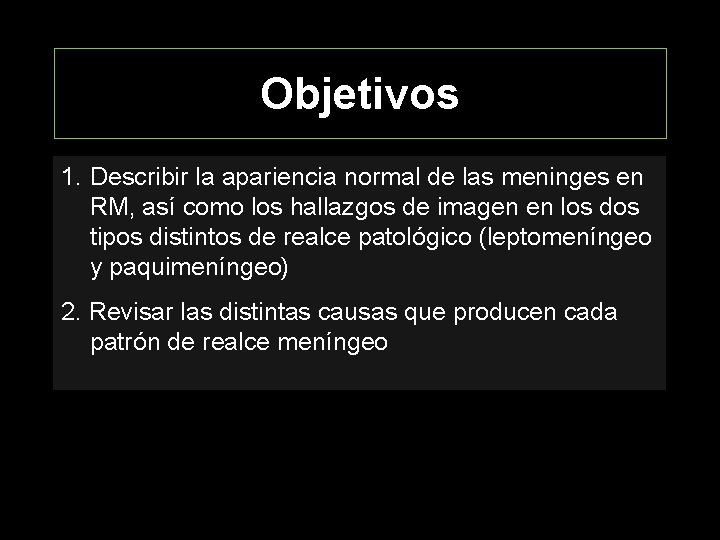 Objetivos 1. Describir la apariencia normal de las meninges en RM, así como los